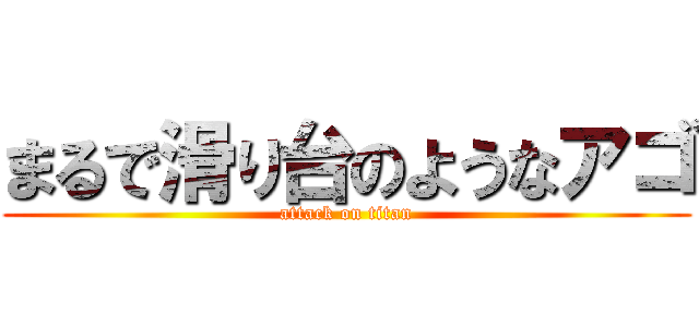 まるで滑り台のようなアゴ (attack on titan)