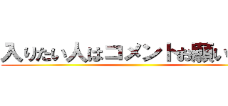 入りたい人はコメントお願いします ()