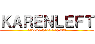 ＫＡＲＥＮＬＥＦＴ (and took the fucking kids)