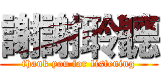 謝謝聆聽 (thank you for listening)