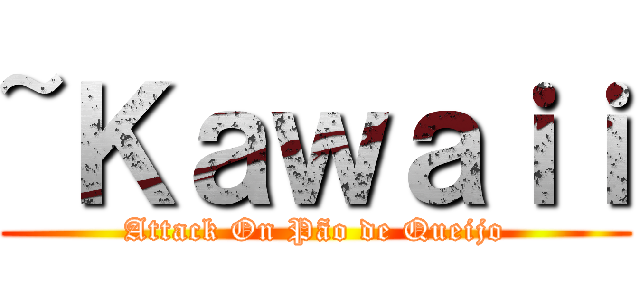~Ｋａｗａｉｉ (Attack On Pão de Queijo)