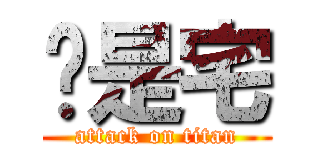 咱是宅 (attack on titan)