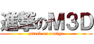 進撃のＭ３Ｄ (attack on ousige)