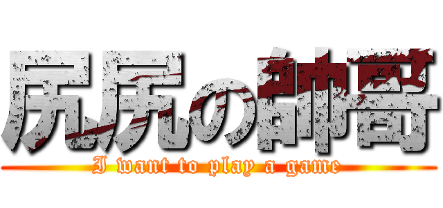 尻尻の帥哥 (I want to play a game)