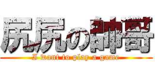 尻尻の帥哥 (I want to play a game)