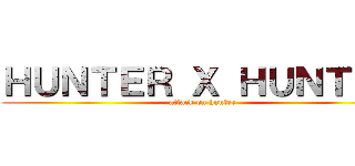 ＨＵＮＴＥＲ Ｘ ＨＵＮＴＥＲ (attack on hunter)