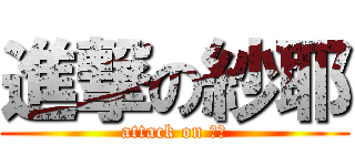 進撃の紗耶 (attack on さや)