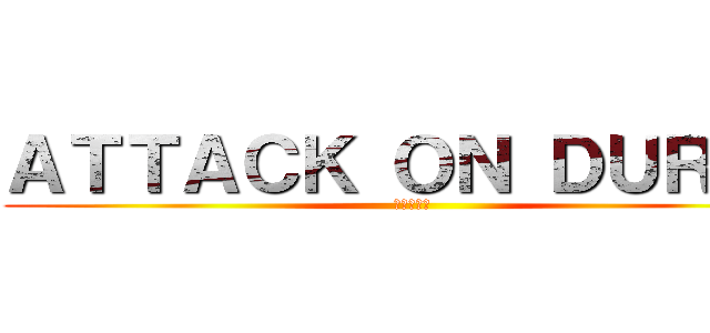 ＡＴＴＡＣＫ ＯＮ ＤＵＲＥＮ (進撃の巨人)