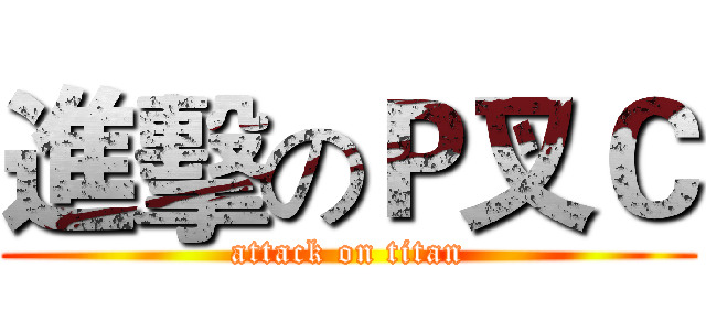 進擊のＰ叉Ｃ (attack on titan)