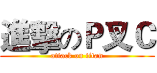進擊のＰ叉Ｃ (attack on titan)
