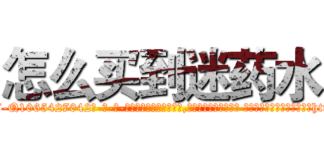 怎么买到迷药水 (怎么买到迷药水【电-话151x68344x817-Q1065427042元-吉-药-业】我们做的是长期生意,靠的是老客户长期支持 怎么买到迷药水在发表了一篇http://sngk.net/WS0XXg

参考消息网我们做的是长期生意,靠的是老客户长期支持也许我们早该意识到，就连鲍勃·霍斯金斯（金球奖戏剧类电影男主角 
)