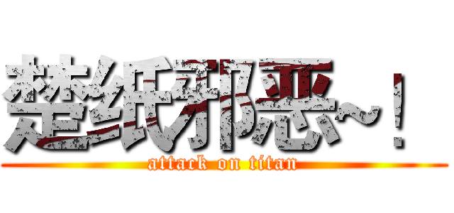 楚纸邪恶~！ (attack on titan)