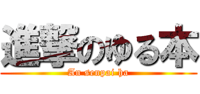 進撃のゆる本 (An senpai ha)