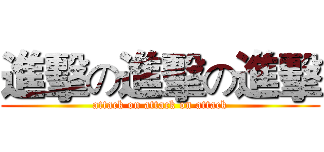 進擊の進擊の進擊 (attack on attack on attack)