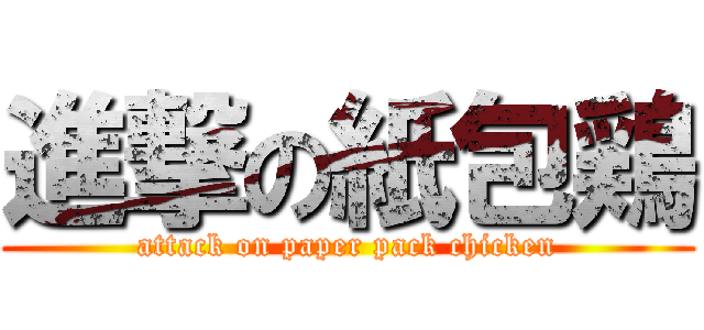 進撃の紙包鶏 (attack on paper pack chicken)