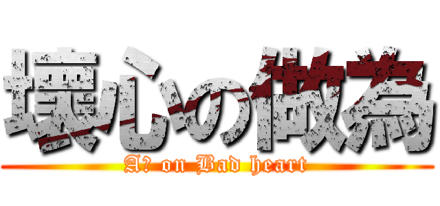 壞心の做為 (Aｓ on Bad heart)