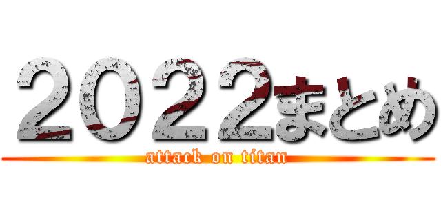 ２０２２まとめ (attack on titan)