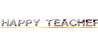 ＨＡＰＰＹ ＴＥＡＣＨＥＲＳ ＤＡＹ (attack on titan)