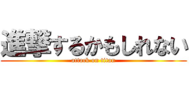 進撃するかもしれない (attack on titan)