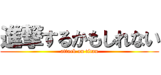 進撃するかもしれない (attack on titan)