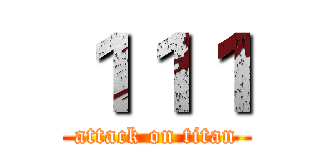 １１１ (attack on titan)