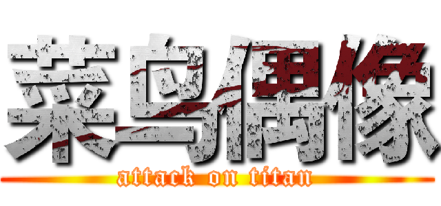 菜鸟偶像 (attack on titan)