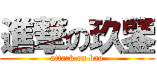 進撃の玖鑒 (attack on bao)