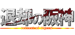 退却の阪神 (retreat of tigers)