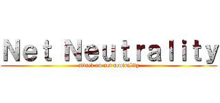 Ｎｅｔ Ｎｅｕｔｒａｌｉｔｙ (attack on net neutrality)