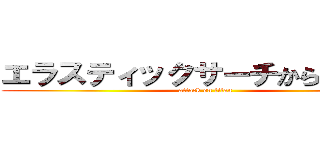 エラスティックサーチから逃げるな (attack on titan)