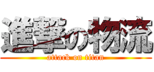 進撃の物流 (attack on titan)