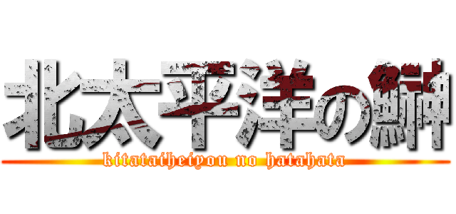 北太平洋の鰰 (kitataiheiyou no hatahata)