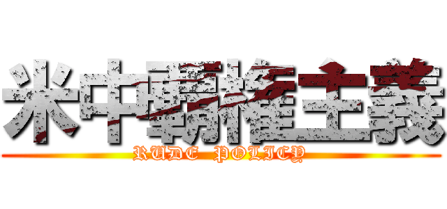 米中覇権主義 (RUDE  POLICY)