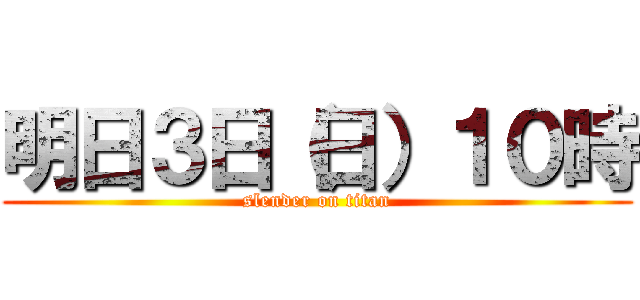 明日３日（日）１０時 (slender on titan)