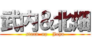 武内＆北畑 (stand  up   John)