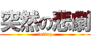 突然の悲劇 (toting)