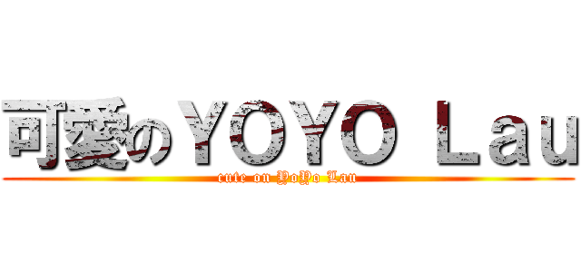 可愛のＹＯＹＯ Ｌａｕ (cute on YoYo Lau)
