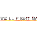 ＷＥ'ＬＬ ＦＩＧＨＴ ＢＡＣＫ (We'll Fight Back)