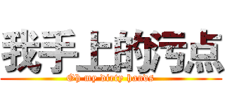 我手上的污点 (Oh my dirty hands)