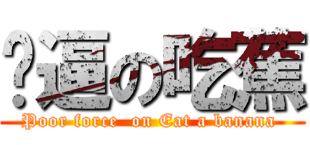 穷逼の吃蕉 (Poor force  on Eat a banana )