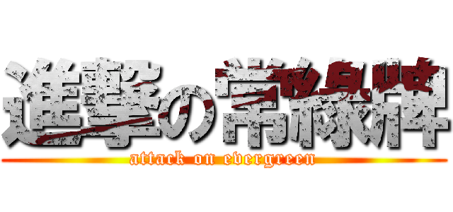 進撃の常綠牌 (attack on evergreen)