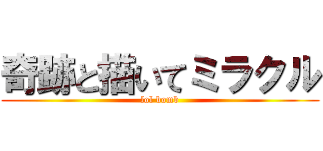 奇跡と描いてミラクル (lol bomb)