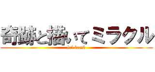奇跡と描いてミラクル (lol bomb)