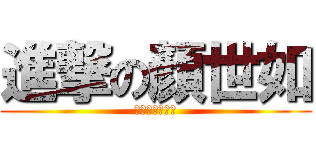 進撃の顏世如 (黃瀨迷妹我超強)