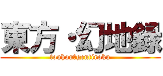 東方・幻地録 (touhou・gentiroku)