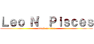 Ｌｅｏ Ｎ\' Ｐｉｓｃｅｓ (attack on titan)