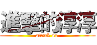 進擊的淳淳 (attack on )