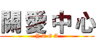 關 愛 中 心 (Y T G A)