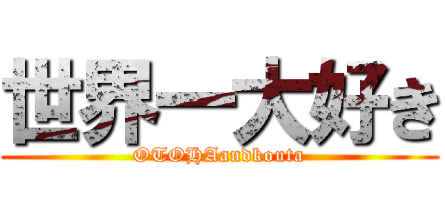 世界一大好き (OTOHAandkouta)