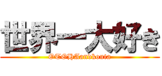 世界一大好き (OTOHAandkouta)